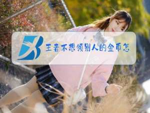 王者不想领别人的金币怎么办