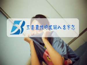 王者查找好友输入名字怎么找不到