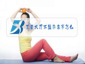 王者大厅不显示名字怎么办