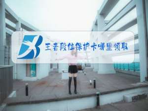 王者段位保护卡哪里领取