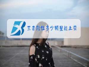 王者段位多少颗星能上荣耀王者