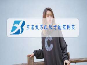 王者关系几级才能互用英雄