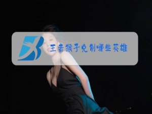 王者猴子克制哪些英雄