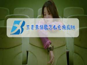 王者来猜歌怎么兑换皮肤视频