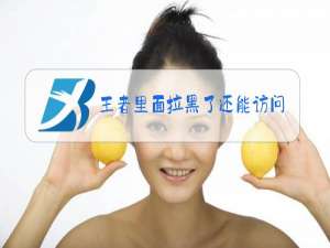 王者里面拉黑了还能访问吗