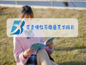 王者哪位英雄最死不瞑目