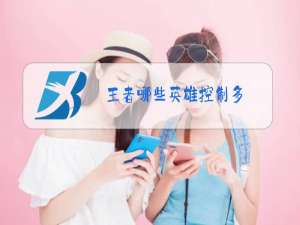 王者哪些英雄控制多