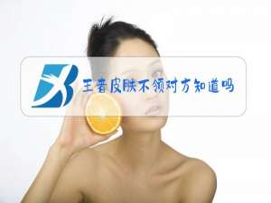 王者皮肤不领对方知道吗