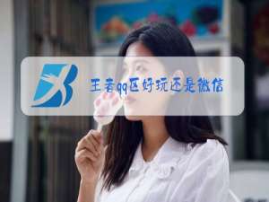 王者qq区好玩还是微信区