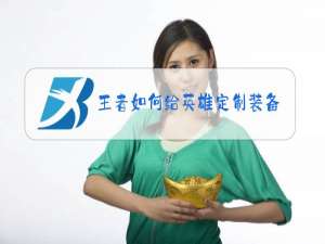 王者如何给英雄定制装备