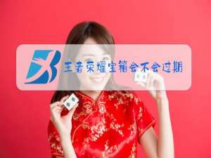 王者荣耀宝箱会不会过期