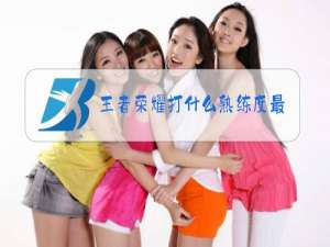 王者荣耀打什么熟练度最快