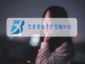 王者荣耀多少英雄补位