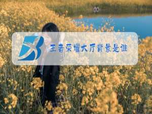 王者荣耀大厅背景是谁