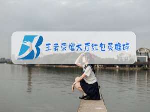 王者荣耀大厅红包英雄碎片每天能抢多少