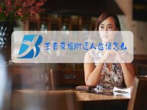 王者荣耀附近人邀请怎么关