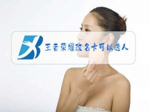 王者荣耀改名卡可以送人吗
