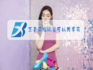 王者荣耀闺蜜可以共享英雄吗