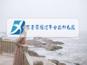 王者荣耀过年会出什么皮肤