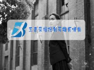 王者荣耀控制英雄有哪些