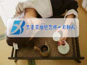 王者荣耀铠怎样一刀秒人