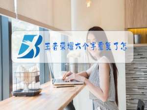 王者荣耀六个字重复了怎么办