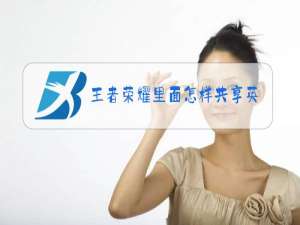 王者荣耀里面怎样共享英雄