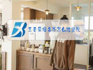 王者荣耀名字怎么改竖视频教学