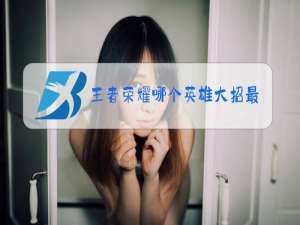 王者荣耀哪个英雄大招最厉害