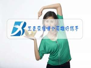 王者荣耀哪个英雄好练手