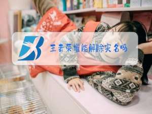 王者荣耀能解除实名吗