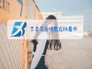 王者荣耀哪款皮肤最帅