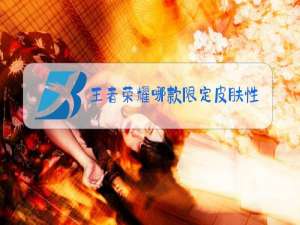 王者荣耀哪款限定皮肤性价比最高