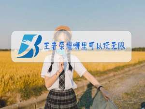 王者荣耀哪里可以玩无限火力