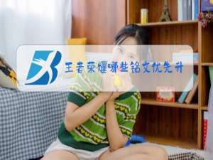 王者荣耀哪些铭文优先升级