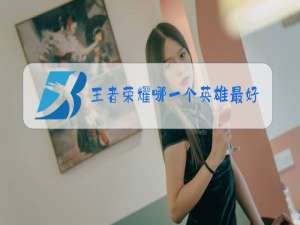 王者荣耀哪一个英雄最好玩