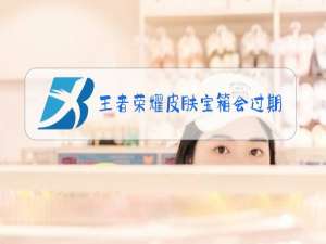 王者荣耀皮肤宝箱会过期吗