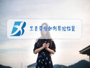 王者荣耀如何帮抢位置