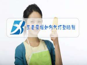 王者荣耀如何代打登陆别人账号