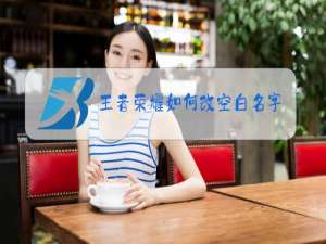 王者荣耀如何改空白名苹果手机