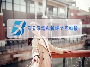 王者荣耀人机哪个英雄最厉害