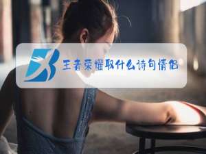 王者荣耀取什么诗句情侣名字