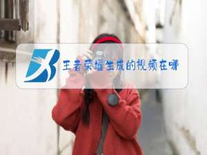 王者荣耀生成的视频在哪里看
