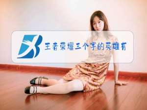 王者荣耀三个字的英雄有哪些