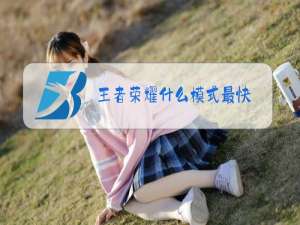 王者荣耀什么模式最快