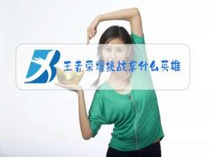 王者荣耀挑战拿什么英雄过