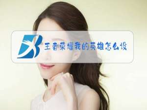 王者荣耀我的英雄怎么设置