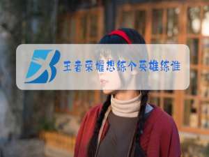 王者荣耀想练个英雄练谁好