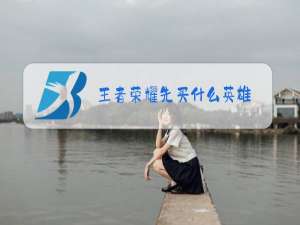 王者荣耀先买什么英雄