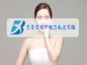 王者荣耀下棋怎么送英雄